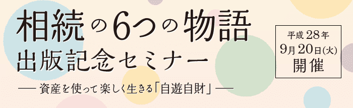 相続の6つの物語出版記念セミナー -資産を使って楽しく生きる「自遊自財」-