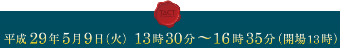 平成29年5月9日（火）13時30分〜16時35分（開場13時）