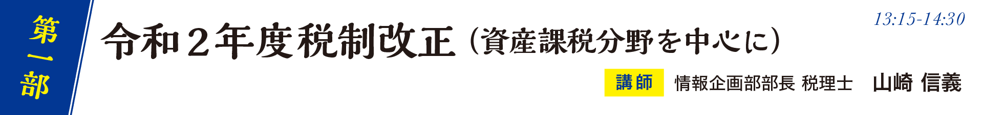 第一部 （13:15〜14:30） 令和2年度税制改正（資産課税分野を中心に） 情報企画部部長 税理士 山崎 信義