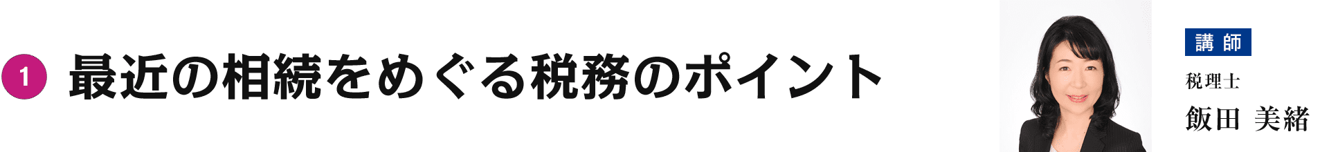 第二部① 最近の相続をめぐる税務のポイント　講師：税理士　飯田美緒