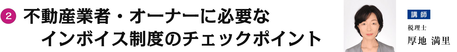 第二部② 不動産業者・オーナーに必要なインボイス制度のチェックポイント　講師：税理士　厚地 満里