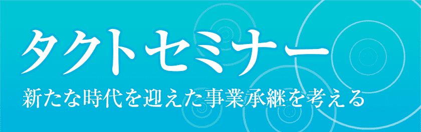 タクトセミナー 新たな時代を迎えた事業承継を考える