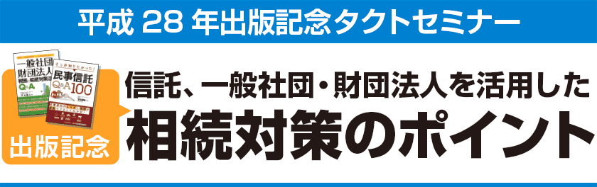 平成28年出版記念タクトセミナー信託、一般社団・財団法人を活用した相続対策のポイント