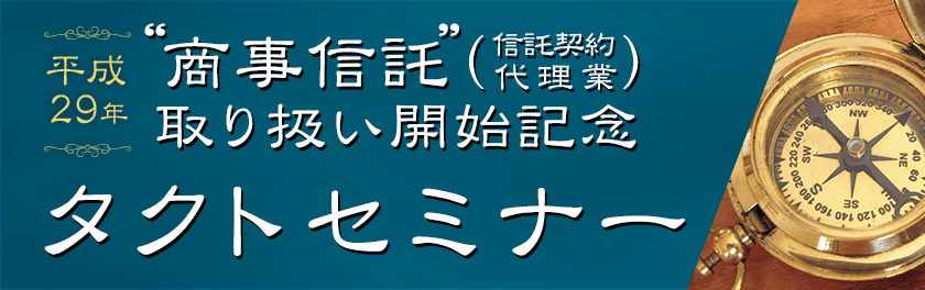 平成29年「商事信託」（信託契約代理業務）取り扱い開始記念タクトセミナー